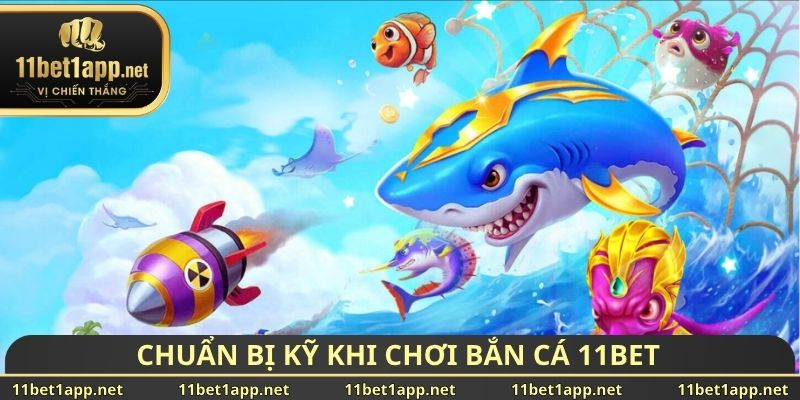 Chuẩn bị kỹ khi chơi bắn cá 11BET