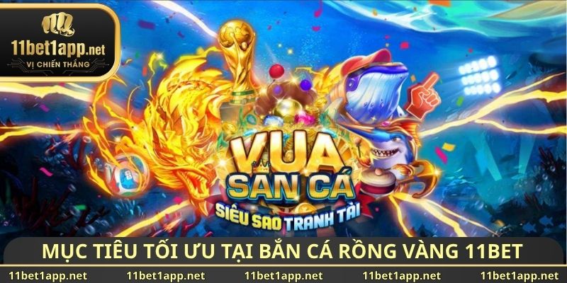 Mục tiêu tối ưu tại bắn cá rồng vàng 11BET